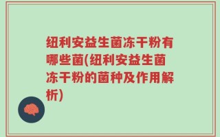 纽利安益生菌冻干粉有哪些菌(纽利安益生菌冻干粉的菌种及作用解析)