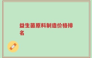 益生菌原料制造价格排名
