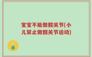 宝宝不能做髋关节(小儿禁止做髋关节运动)