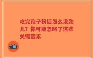 吃完孢子粉后怎么没劲儿？你可能忽略了这些关键因素