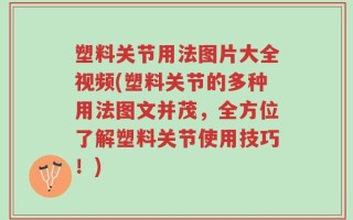 塑料关节用法图片大全视频(塑料关节的多种用法图文并茂，全方位了解塑料关节使用技巧！)