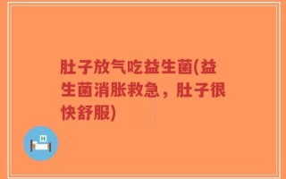 肚子放气吃益生菌(益生菌消胀救急，肚子很快舒服)