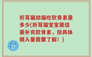 折耳猫幼猫吃软骨素量多少(折耳猫宝宝需适量补充软骨素，但具体摄入量需要了解！)