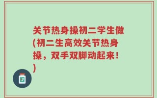关节热身操初二学生做(初二生高效关节热身操，双手双脚动起来！)