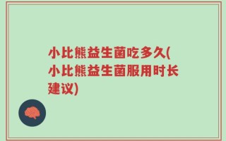 小比熊益生菌吃多久(小比熊益生菌服用时长建议)