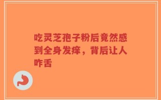 吃灵芝孢子粉后竟然感到全身发痒，背后让人咋舌