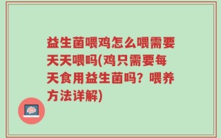益生菌喂鸡怎么喂需要天天喂吗(鸡只需要每天食用益生菌吗？喂养方法详解)