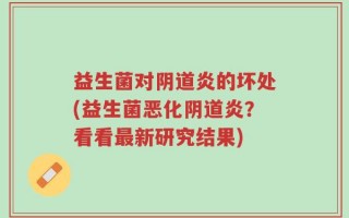 益生菌对阴道炎的坏处(益生菌恶化阴道炎？看看最新研究结果)