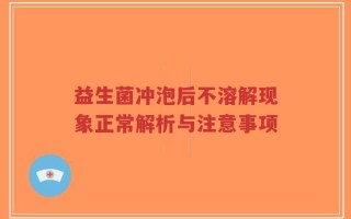 益生菌冲泡后不溶解现象正常解析与注意事项