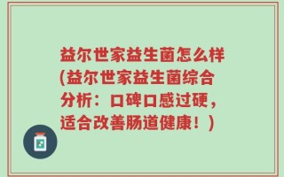益尔世家益生菌怎么样(益尔世家益生菌综合分析：口碑口感过硬，适合改善肠道健康！)