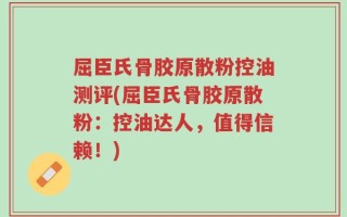 屈臣氏骨胶原散粉控油测评(屈臣氏骨胶原散粉：控油达人，值得信赖！)