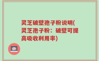 灵芝破壁孢子粉说明(灵芝孢子粉：破壁可提高吸收利用率)