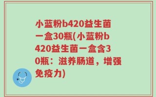 小蓝粉b420益生菌一盒30瓶(小蓝粉b420益生菌一盒含30瓶：滋养肠道，增强免疫力)
