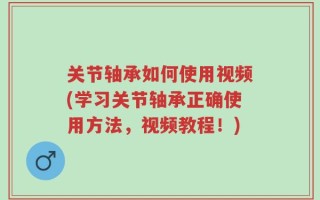 关节轴承如何使用视频(学习关节轴承正确使用方法，视频教程！)