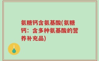 氨糖钙含氨基酸(氨糖钙：含多种氨基酸的营养补充品)