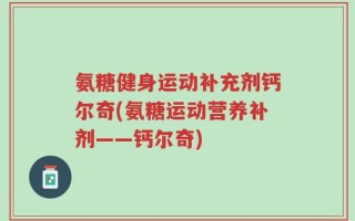 氨糖健身运动补充剂钙尔奇(氨糖运动营养补剂——钙尔奇)