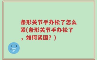 条形关节手办松了怎么紧(条形关节手办松了，如何紧固？)