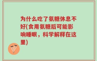 为什么吃了氨糖休息不好(食用氨糖后可能影响睡眠，科学解释在这里)
