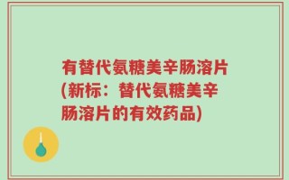 有替代氨糖美辛肠溶片(新标：替代氨糖美辛肠溶片的有效药品)
