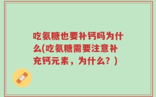 吃氨糖也要补钙吗为什么(吃氨糖需要注意补充钙元素，为什么？)