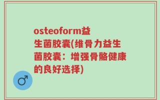 osteoform益生菌胶囊(维骨力益生菌胶囊：增强骨骼健康的良好选择)