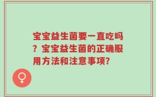宝宝益生菌要一直吃吗？宝宝益生菌的正确服用方法和注意事项？