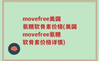 movefree美国氨糖软骨素价格(美国movefree氨糖软骨素价格详情)