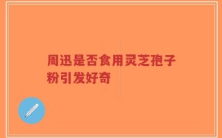 周迅是否食用灵芝孢子粉引发好奇