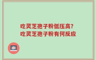 吃灵芝孢子粉低压高？吃灵芝孢子粉有何反应