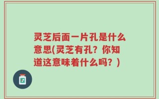 灵芝后面一片孔是什么意思(灵芝有孔？你知道这意味着什么吗？)