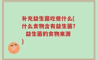 补充益生菌吃些什么(什么食物含有益生菌？  益生菌的食物来源)