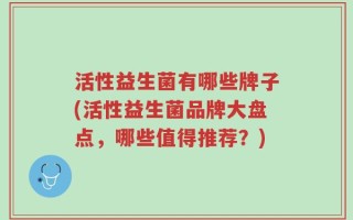 活性益生菌有哪些牌子(活性益生菌品牌大盘点，哪些值得推荐？)