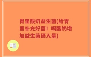 胃里酸奶益生菌(给胃里补充好菌！喝酸奶增加益生菌摄入量)