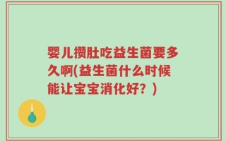 婴儿攒肚吃益生菌要多久啊(益生菌什么时候能让宝宝消化好？)