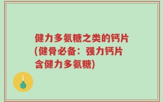 健力多氨糖之类的钙片(健骨必备：强力钙片含健力多氨糖)