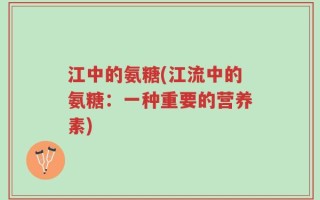 江中的氨糖(江流中的氨糖：一种重要的营养素)