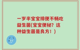 一岁半宝宝排便不畅吃益生菌(宝宝便秘？这种益生菌是良方！)