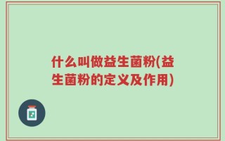 什么叫做益生菌粉(益生菌粉的定义及作用)