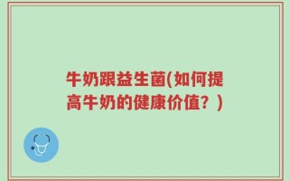 牛奶跟益生菌(如何提高牛奶的健康价值？)
