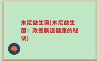 本尼益生菌(本尼益生菌：改善肠道健康的秘诀)