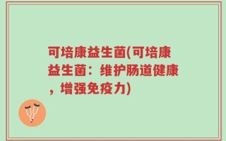 可培康益生菌(可培康益生菌：维护肠道健康，增强免疫力)