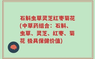 石斛虫草灵芝红枣菊花(中草药组合：石斛、虫草、灵芝、红枣、菊花 极具保健价值)