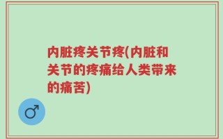 内脏疼关节疼(内脏和关节的疼痛给人类带来的痛苦)