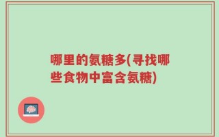 哪里的氨糖多(寻找哪些食物中富含氨糖)