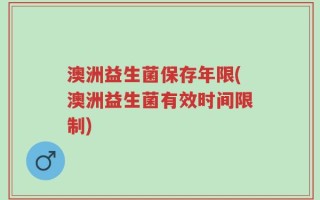 澳洲益生菌保存年限(澳洲益生菌有效时间限制)