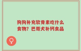狗狗补充软骨素吃什么食物？巴哥犬补钙食品