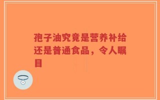 孢子油究竟是营养补给还是普通食品，令人瞩目