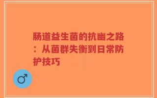 肠道益生菌的抗幽之路：从菌群失衡到日常防护技巧