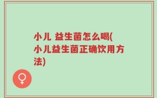 小儿 益生菌怎么喝(小儿益生菌正确饮用方法)