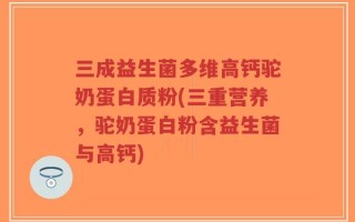 三成益生菌多维高钙驼奶蛋白质粉(三重营养，驼奶蛋白粉含益生菌与高钙)